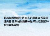 超20城发购房补贴 有人已到账10万元详细内容 超20城发购房补贴 有人已到账10万元具体介绍