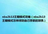 nba2k13王朝模式攻略（nba2k13王朝模式怎样得到自己想要的球员）