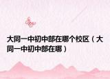 大同一中初中部在哪个校区（大同一中初中部在哪）