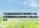 今日更新微信如何不绑定银行卡收红包微信如何不绑定银行卡收红包2020