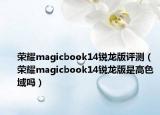 荣耀magicbook14锐龙版评测（荣耀magicbook14锐龙版是高色域吗）