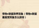 怪物x联盟异界双鱼（怪物x联盟星座宠双鱼怎么获得）