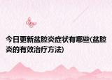今日更新盆腔炎症状有哪些(盆腔炎的有效治疗方法)