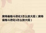 奥特曼格斗进化1怎么放大招（奥特曼格斗进化1怎么放大招）