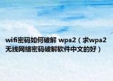 wifi密码如何破解 wpa2（求wpa2无线网络密码破解软件中文的好）