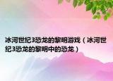 冰河世纪3恐龙的黎明游戏（冰河世纪3恐龙的黎明中的恐龙）