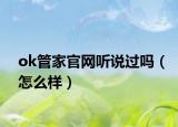 ok管家官网听说过吗（怎么样）