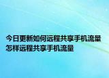 今日更新如何远程共享手机流量 怎样远程共享手机流量