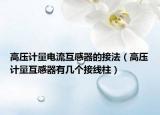 高压计量电流互感器的接法（高压计量互感器有几个接线柱）