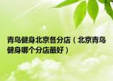 青鸟健身北京各分店（北京青鸟健身哪个分店最好）
