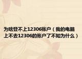 为啥登不上12306账户（我的电脑上不去12306的账户了不知为什么）