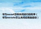 华为nova4怎样关闭运行的程序（华为nova4e怎么关闭应用自启动）