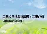 三星s7手机怎样截图（三星s7652手机怎么截图）