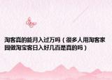 淘客真的能月入过万吗（很多人用淘客家园做淘宝客日入好几百是真的吗）
