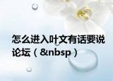 怎么进入叶文有话要说论坛（ ）