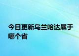 今日更新乌兰哈达属于哪个省