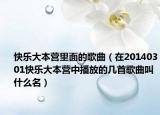 快乐大本营里面的歌曲（在20140301快乐大本营中播放的几首歌曲叫什么名）