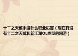 十二之天贰手游什么职业厉害（现在有没有十二之天贰和新江湖OL类型的网游）