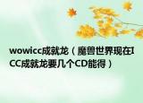 wowicc成就龙（魔兽世界现在ICC成就龙要几个CD能得）