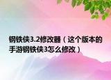 钢铁侠3.2修改器（这个版本的手游钢铁侠3怎么修改）