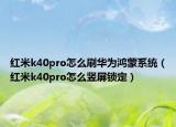 红米k40pro怎么刷华为鸿蒙系统（红米k40pro怎么竖屏锁定）