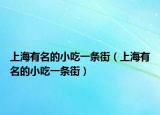 上海有名的小吃一条街（上海有名的小吃一条街）