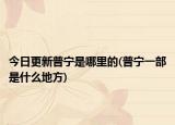 今日更新普宁是哪里的(普宁一部是什么地方)