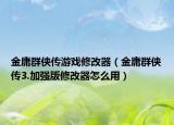 金庸群侠传游戏修改器（金庸群侠传3.加强版修改器怎么用）