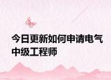 今日更新如何申请电气中级工程师