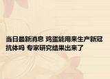 当日最新消息 鸡蛋能用来生产新冠抗体吗 专家研究结果出来了