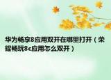 华为畅享8应用双开在哪里打开（荣耀畅玩8c应用怎么双开）