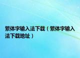 繁体字输入法下载（繁体字输入法下载地址）