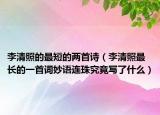 李清照的最短的两首诗（李清照最长的一首词妙语连珠究竟写了什么）