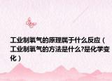 工业制氧气的原理属于什么反应（工业制氧气的方法是什么?是化学变化）
