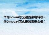 华为nova4怎么设置来电转移（华为nova4怎么设置来电头像）
