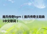 魔兵传奇bgm（魔兵传奇主题曲1中文歌词）
