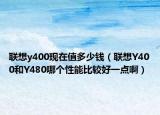 联想y400现在值多少钱（联想Y400和Y480哪个性能比较好一点啊）