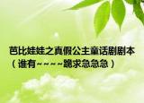 芭比娃娃之真假公主童话剧剧本（谁有~~~~跪求急急急）