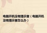 电脑开机没有提示音（电脑开机没有提示音怎么办）
