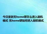 今日更新无home键怎么进入刷机模式 无home键如何进入刷机模式