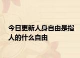 今日更新人身自由是指人的什么自由