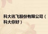科大讯飞股份有限公司（科大你好）
