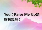 You（Raise Me Up是啥意思呀）