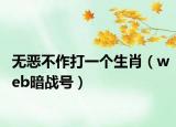 无恶不作打一个生肖（web暗战号）