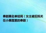 泰剧黑名单结局（女主被后妈关在小黑屋里的泰剧）