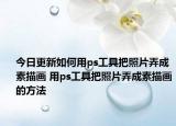 今日更新如何用ps工具把照片弄成素描画 用ps工具把照片弄成素描画的方法
