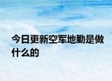 今日更新空军地勤是做什么的