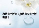 惠普有平板吗（惠普有没有平板电脑）