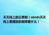 天天向上的云录制（winds天天向上里播放的视频是什么）
