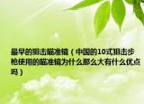 最早的狙击瞄准镜（中国的10式狙击步枪使用的瞄准镜为什么那么大有什么优点吗）